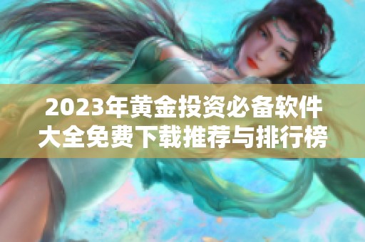 2023年黄金投资必备软件大全免费下载推荐与排行榜