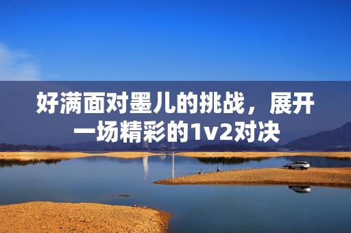好满面对墨儿的挑战，展开一场精彩的1v2对决