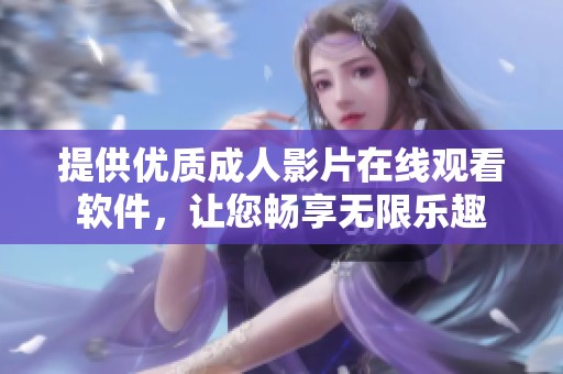 提供优质成人影片在线观看软件，让您畅享无限乐趣