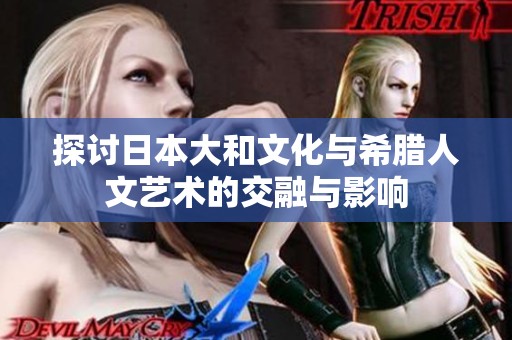 探讨日本大和文化与希腊人文艺术的交融与影响