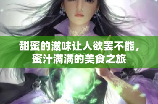 甜蜜的滋味让人欲罢不能，蜜汁满满的美食之旅