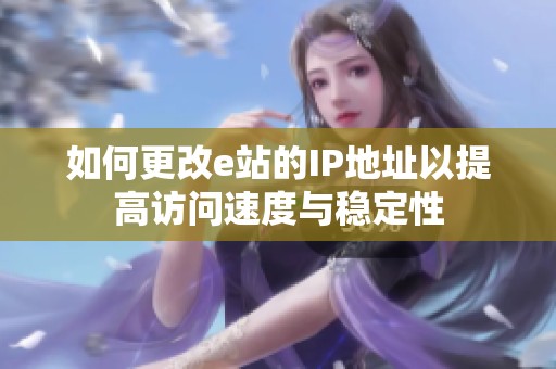 如何更改e站的IP地址以提高访问速度与稳定性