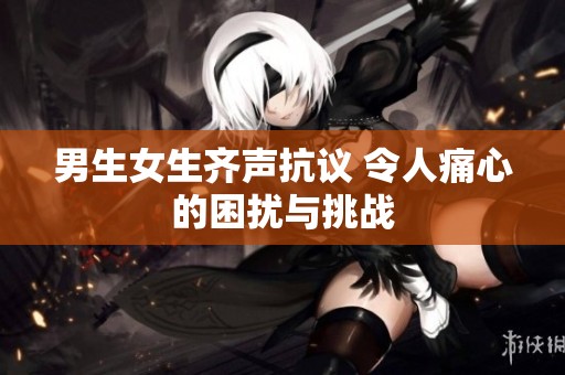 男生女生齐声抗议 令人痛心的困扰与挑战