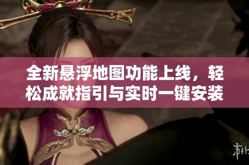 全新悬浮地图功能上线，轻松成就指引与实时一键安装指南