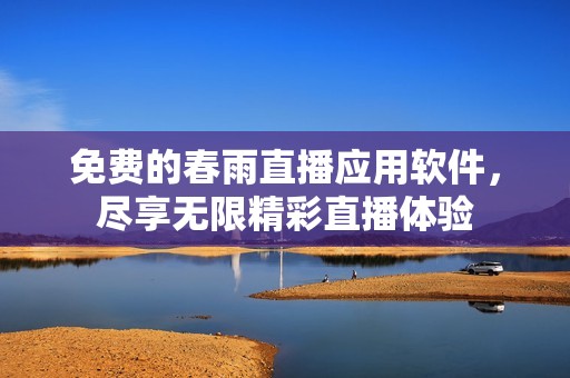 免费的春雨直播应用软件，尽享无限精彩直播体验