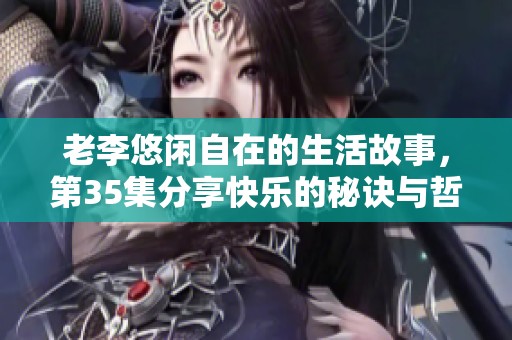 老李悠闲自在的生活故事，第35集分享快乐的秘诀与哲学