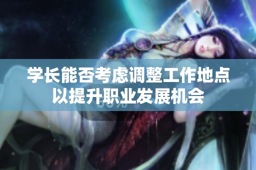 学长能否考虑调整工作地点以提升职业发展机会