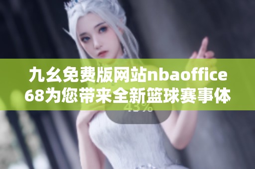 九幺免费版网站nbaoffice68为您带来全新篮球赛事体验