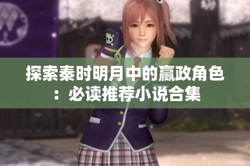 探索秦时明月中的赢政角色：必读推荐小说合集