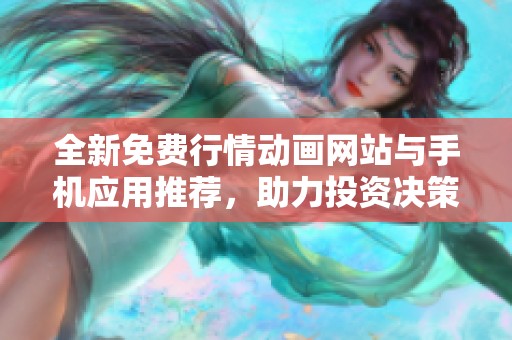 全新免费行情动画网站与手机应用推荐，助力投资决策