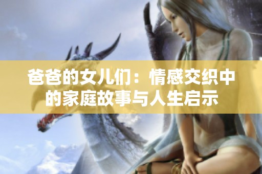爸爸的女儿们：情感交织中的家庭故事与人生启示