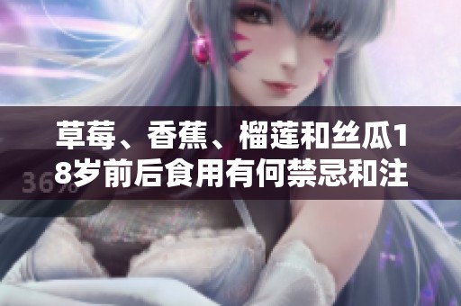 草莓、香蕉、榴莲和丝瓜18岁前后食用有何禁忌和注意事项