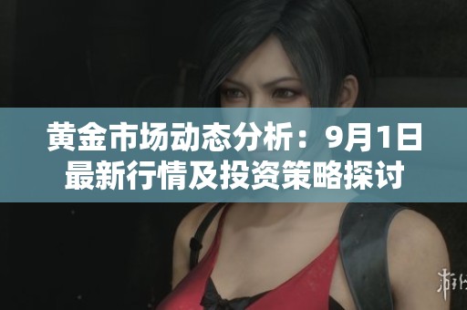 黄金市场动态分析：9月1日最新行情及投资策略探讨