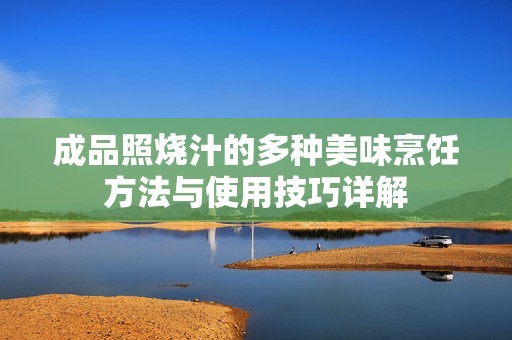 成品照烧汁的多种美味烹饪方法与使用技巧详解