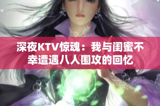 深夜KTV惊魂：我与闺蜜不幸遭遇八人围攻的回忆