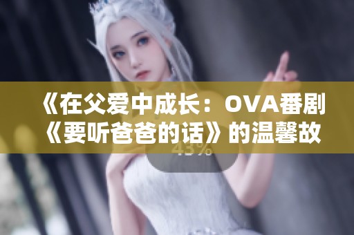 《在父爱中成长：OVA番剧《要听爸爸的话》的温馨故事》