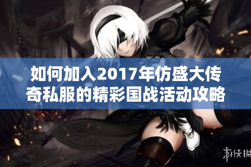 如何加入2017年仿盛大传奇私服的精彩国战活动攻略