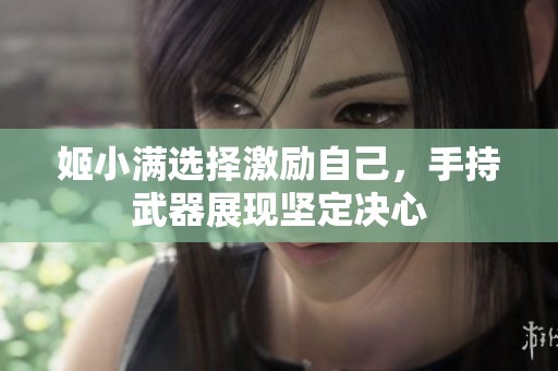 姬小满选择激励自己，手持武器展现坚定决心