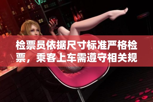 检票员依据尺寸标准严格检票，乘客上车需遵守相关规定