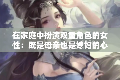 在家庭中扮演双重角色的女性：既是母亲也是媳妇的心路历程