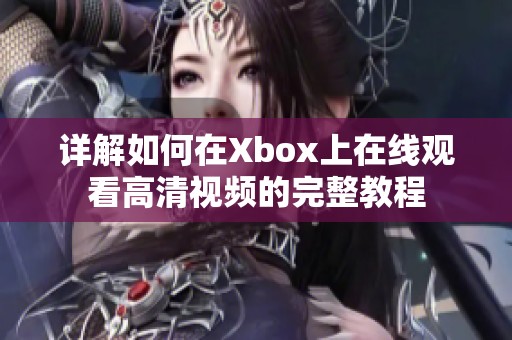 详解如何在Xbox上在线观看高清视频的完整教程
