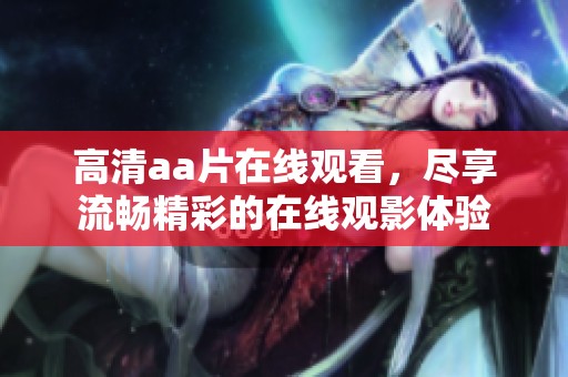 高清aa片在线观看，尽享流畅精彩的在线观影体验