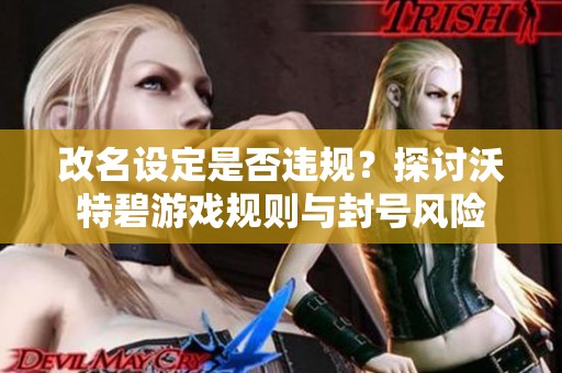 改名设定是否违规？探讨沃特碧游戏规则与封号风险