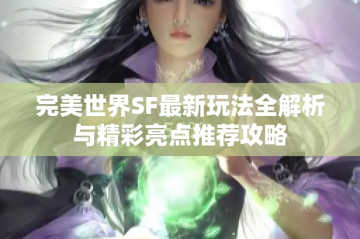 完美世界SF最新玩法全解析与精彩亮点推荐攻略