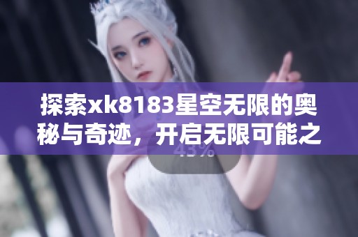 探索xk8183星空无限的奥秘与奇迹，开启无限可能之旅