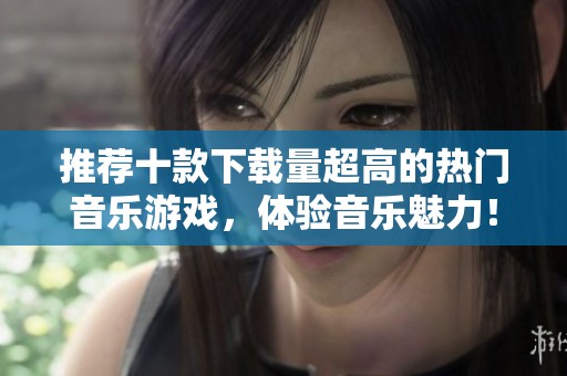 推荐十款下载量超高的热门音乐游戏，体验音乐魅力！