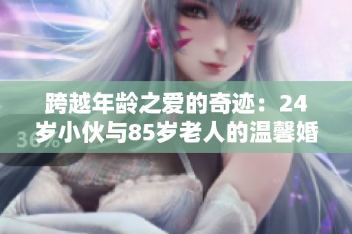 跨越年龄之爱的奇迹：24岁小伙与85岁老人的温馨婚纱照