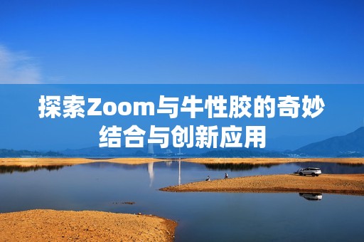 探索Zoom与牛性胶的奇妙结合与创新应用