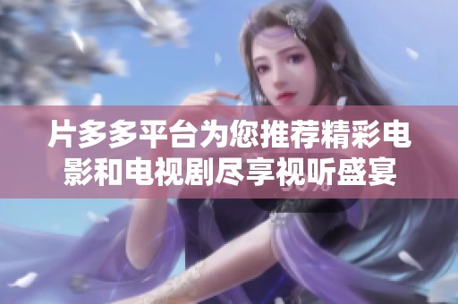 片多多平台为您推荐精彩电影和电视剧尽享视听盛宴