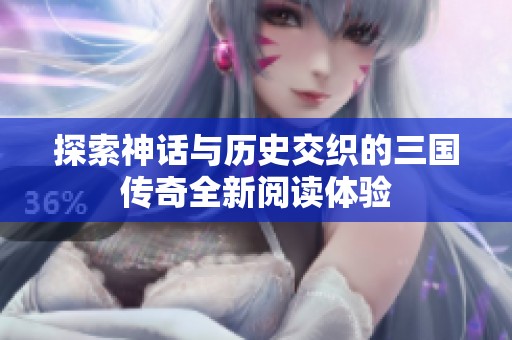 探索神话与历史交织的三国传奇全新阅读体验