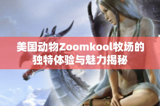 美国动物Zoomkool牧场的独特体验与魅力揭秘