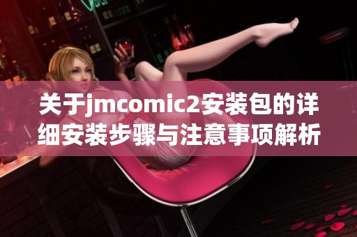 关于jmcomic2安装包的详细安装步骤与注意事项解析