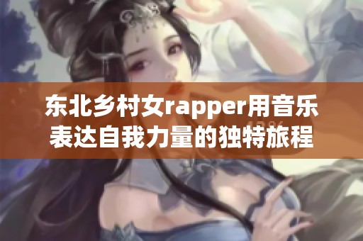 东北乡村女rapper用音乐表达自我力量的独特旅程