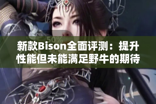 新款Bison全面评测：提升性能但未能满足野牛的期待