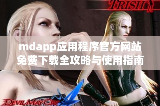 mdapp应用程序官方网站免费下载全攻略与使用指南