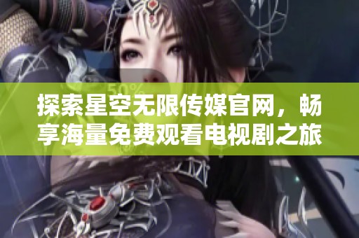 探索星空无限传媒官网，畅享海量免费观看电视剧之旅