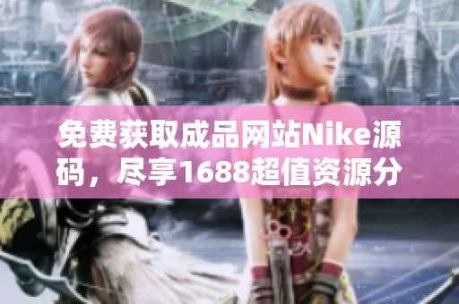 免费获取成品网站Nike源码，尽享1688超值资源分享