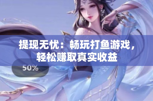 提现无忧：畅玩打鱼游戏，轻松赚取真实收益