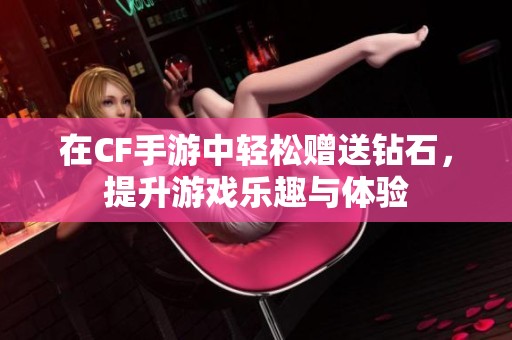 在CF手游中轻松赠送钻石，提升游戏乐趣与体验