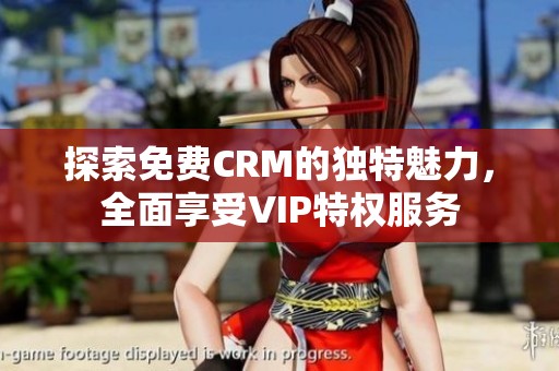 探索免费CRM的独特魅力，全面享受VIP特权服务