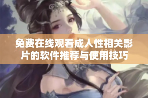 免费在线观看成人性相关影片的软件推荐与使用技巧