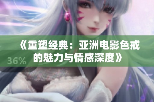 《重塑经典：亚洲电影色戒的魅力与情感深度》