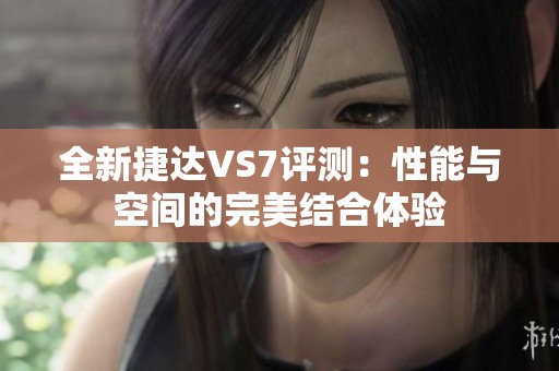 全新捷达VS7评测：性能与空间的完美结合体验