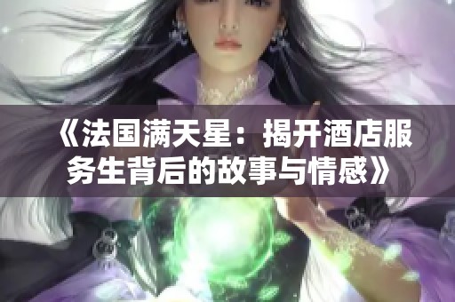 《法国满天星：揭开酒店服务生背后的故事与情感》