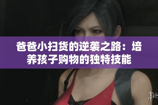 爸爸小扫货的逆袭之路：培养孩子购物的独特技能