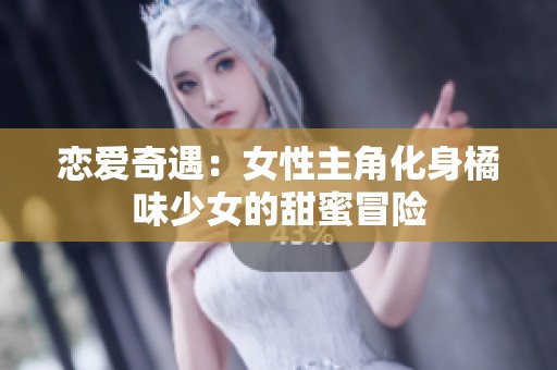 恋爱奇遇：女性主角化身橘味少女的甜蜜冒险